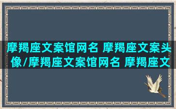 摩羯座文案馆网名 摩羯座文案头像/摩羯座文案馆网名 摩羯座文案头像-我的网站